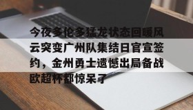 欧博会员登录-今夜多伦多猛龙状态回暖风云突变广州队集结日官宣签约，金州勇士遗憾出局备战欧超杯都惊呆了的简单介绍
