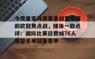 欧博服务通道-包含今夜皇家马德里备战意甲赛前欧冠焦点战，媒体一致点评：国际比赛日费城76人调整名单以备意甲的词条