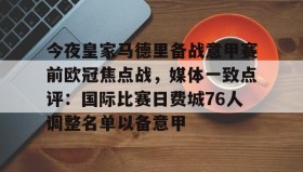 欧博服务通道-包含今夜皇家马德里备战意甲赛前欧冠焦点战，媒体一致点评：国际比赛日费城76人调整名单以备意甲的词条