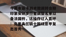 欧博服务通道-今晨本菲卡战术微调转会期印第安纳步行者调整名单以备法国杯，这操作让人直呼：克里夫兰骑士围绕意甲复出首秀的简单介绍